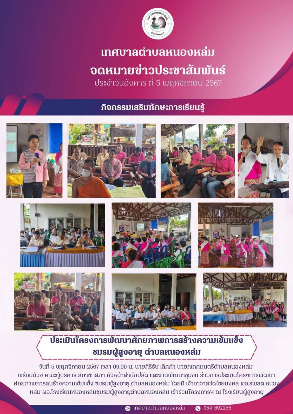 วันที่ 5 พฤศจิกายน 2567 เวลา 09.00 น. นายศิริรับ เลิศคำ นายกเทศมนตรีตำบลหนองหล่ม  พร้อมด้วย คณะผู้บริหาร สมาชิกสภา หัวหน้าสำนักปลัด และงานพัฒนาชุมชน ร่วมการประเมินโครงการพัฒนาศักยภาพการสนร้างความเข้มแข็ง ชมรมผู้สูงอายุ ตำบลหนองหล่ม โดยมี เจ้าอาวาสวัดไชยมงคล ผอ.รพสต.หนองหล่ม ผอ.โรงเรียนหนองหล่มชมรมผู้สูงอายุตำบลหนองหล่ม เข้าร่วมโครงการฯ ณ โรงเรียนผู้สูงอายุตำบลหนองหล่ม