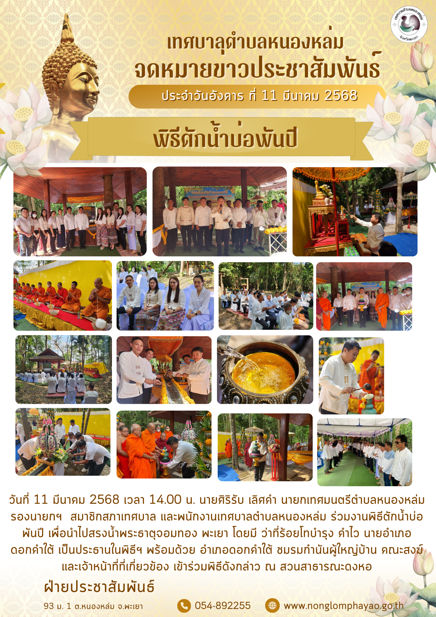วันที่ 11 มีนาคม 2568 เวลา 14.00 น. นายศิริรับ เลิศคำ นายกเทศมนตรีตำบลหนองหล่ม รองนายกฯ  สมาชิกสภาเทศบาล และพนักงานเทศบาลตำบลหนองหล่ม ร่วมงานพิธีตักน้ำบ่อพันปี เพื่อนำไปสรงน้ำพระธาตุจอมทอง พะเยา โดยมี ว่าที่ร้อยโทบำรุง คำไว นายอำเภอดอกคำใต้ เป็นประธานในพิธีฯ พร้อมด้วย อำเภอดอกคำใต้ ชมรมกำนันผู้ใหญ่บ้าน คณะสงฆ์ และเจ้าหน้าที่ที่เกี่ยวข้อง เข้าร่วมพิธีดังกล่าว ณ สวนสาธารณะดงหอ