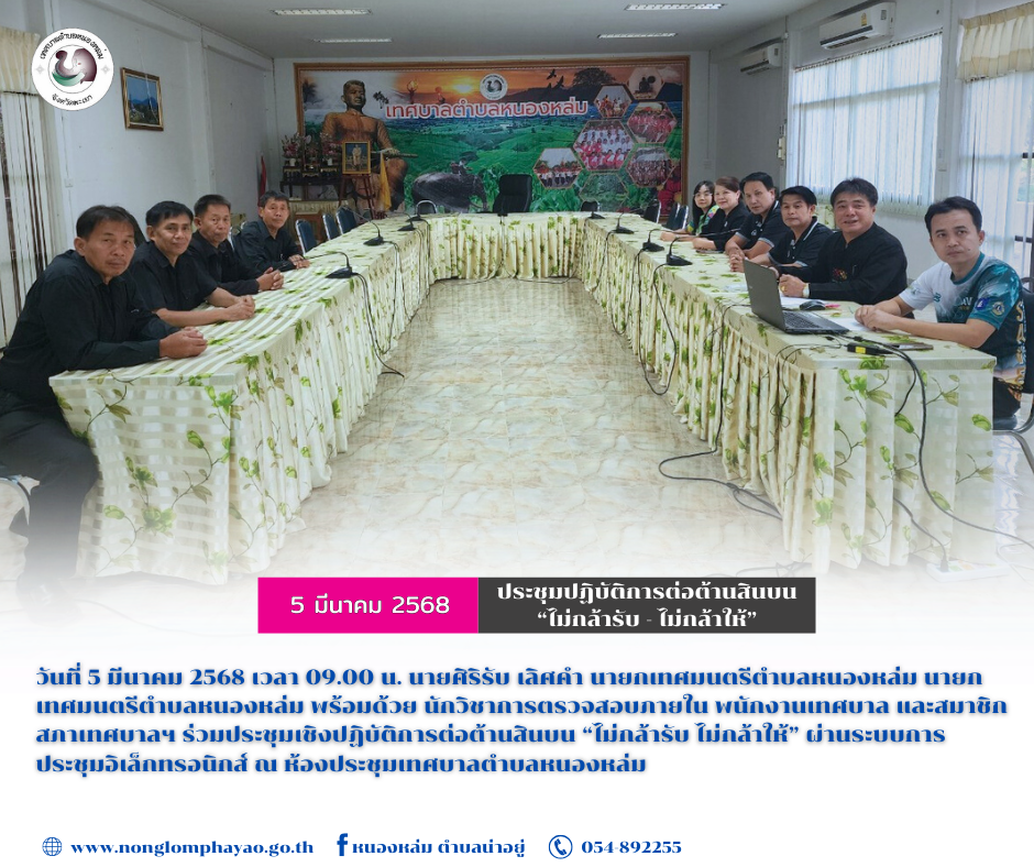 วันที่ 5 มีนาคม 2568 เวลา 09.00 น. นายศิริรับ เลิศคำ นายกเทศมนตรีตำบลหนองหล่ม นายกเทศมนตรีตำบลหนองหล่ม พร้อมด้วย นักวิชาการตรวจสอบภายใน พนักงานเทศบาล และสมาชิกสภาเทศบาลฯ ร่วมประชุมเชิงปฏิบัติการต่อต้านสินบน “ไม่กล้ารับ ไม่กล้าให้” ผ่านระบบการประชุมอิเล็กทรอนิกส์ ณ ห้องประชุมเทศบาลตำบลหนองหล่ม